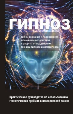 Гипноз. Практическое руководство по использованию гипнотических приёмов в повседневной жизни